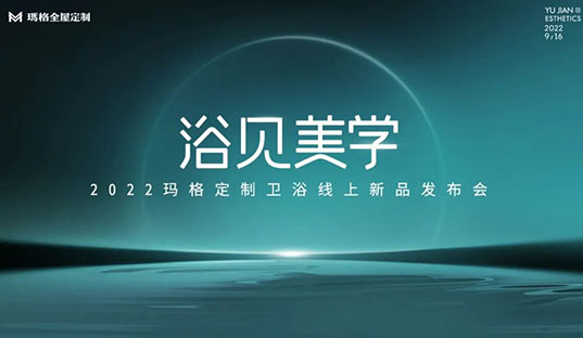 浴見美學  2022瑪格定制衛浴線上新品發布會圓滿收官！瑪格大家居戰略再啟新篇章