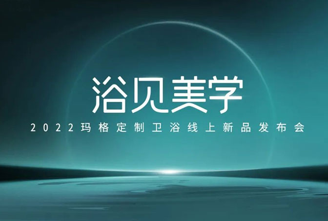 浴見美學  2022瑪格定制衛浴線上新品發布會圓滿收官！瑪格大家居戰略再啟新篇章